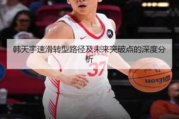 韩天宇速滑转型路径及未来突破点的深度分析