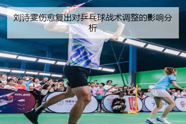 刘诗雯伤愈复出对乒乓球战术调整的影响分析