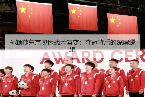 孙颖莎东京奥运战术演变：夺冠背后的深层逻辑