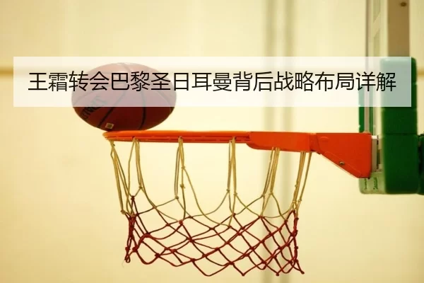 王霜转会巴黎圣日耳曼背后战略布局详解