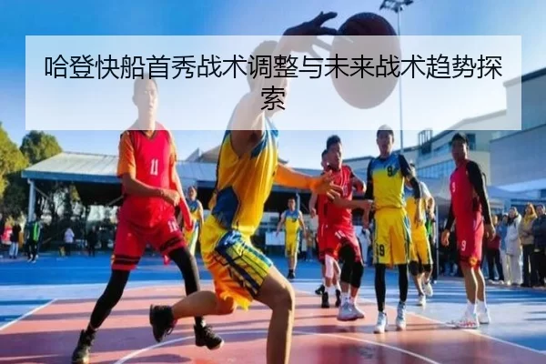 哈登快船首秀战术调整与未来战术趋势探索